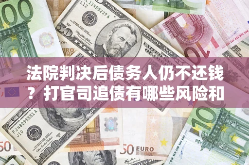 济南法院判决后债务人仍不还钱？打官司追债有哪些风险和技巧？