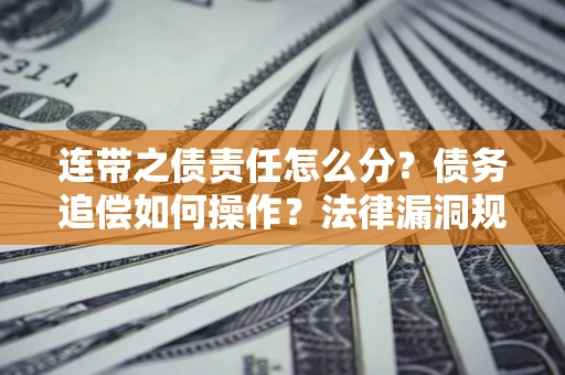 济南连带之债责任怎么分？债务追偿如何操作？法律漏洞规避指南