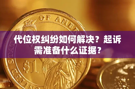 济南代位权纠纷如何解决？起诉需准备什么证据？