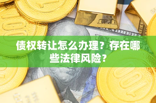 济南债权转让怎么办理？存在哪些法律风险？