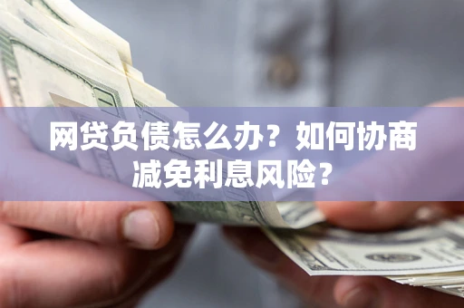 济南网贷负债怎么办？如何协商减免利息风险？