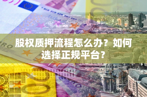 济南股权质押流程怎么办？如何选择正规平台？