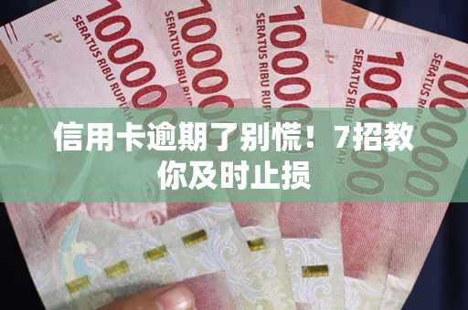 济南信用卡逾期了别慌！7招教你及时止损