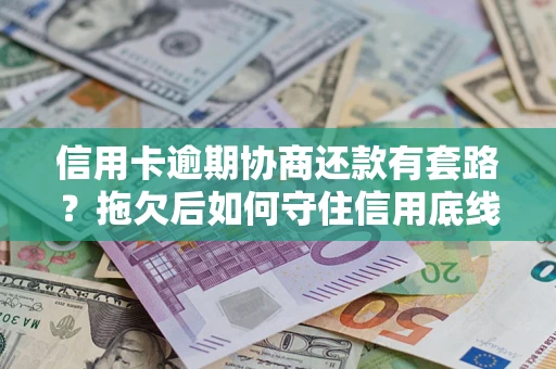 济南信用卡逾期协商还款有套路？拖欠后如何守住信用底线？