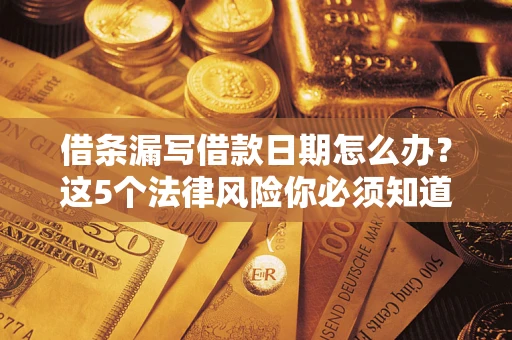 济南借条漏写借款日期怎么办？这5个法律风险你必须知道
