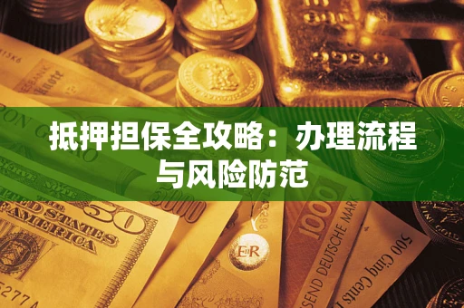 济南抵押担保全攻略：办理流程与风险防范