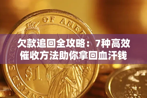 济南欠款追回全攻略：7种高效催收方法助你拿回血汗钱