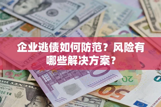 济南企业逃债如何防范？风险有哪些解决方案？
