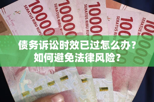 济南债务诉讼时效已过怎么办？如何避免法律风险？