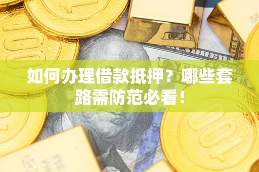 济南如何办理借款抵押？哪些套路需防范必看！