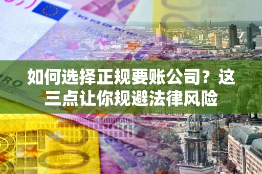 济南如何选择正规要账公司？这三点让你规避法律风险