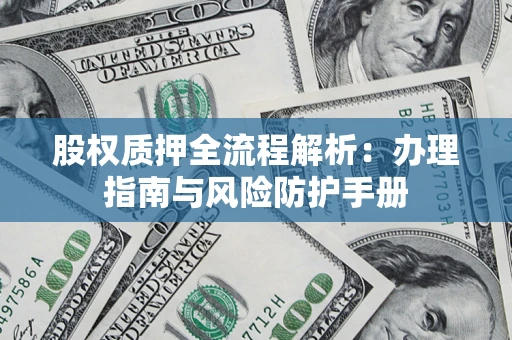 济南股权质押全流程解析：办理指南与风险防护手册