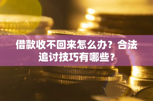 济南借款收不回来怎么办？合法追讨技巧有哪些？