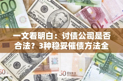 济南一文看明白：讨债公司是否合法？3种稳妥催债方法全解析