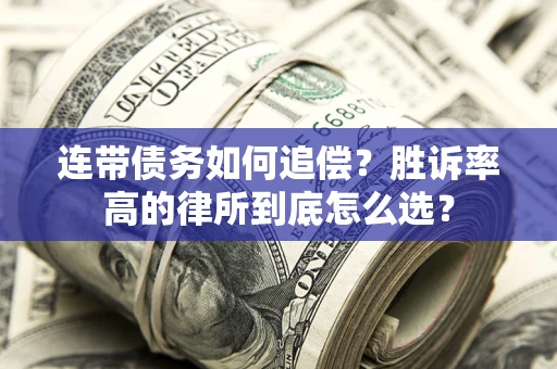 济南连带债务如何追偿？胜诉率高的律所到底怎么选？