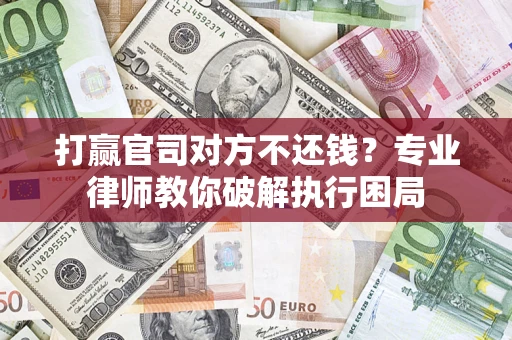 济南打赢官司对方不还钱？专业律师教你破解执行困局