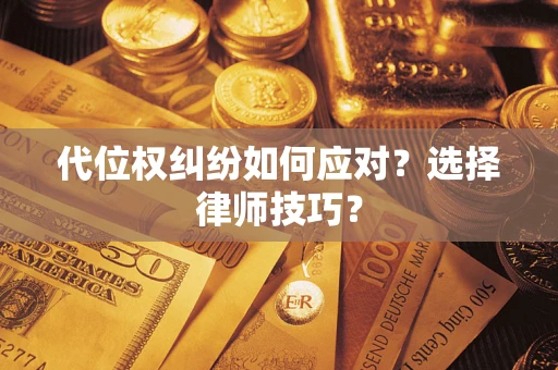 济南代位权纠纷如何应对？选择律师技巧？