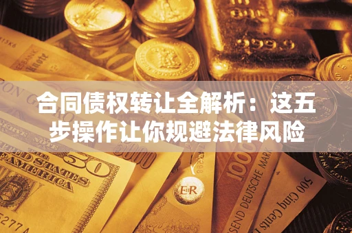 济南合同债权转让全解析：这五步操作让你规避法律风险