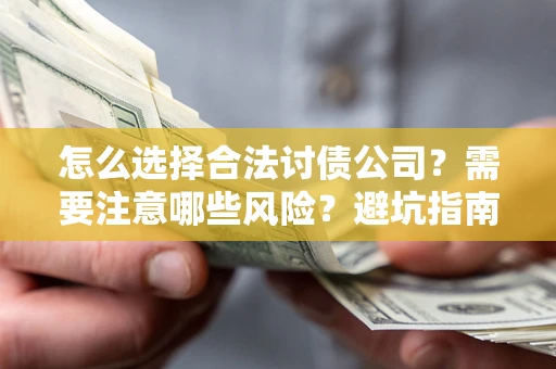 济南怎么选择合法讨债公司？需要注意哪些风险？避坑指南来了！
