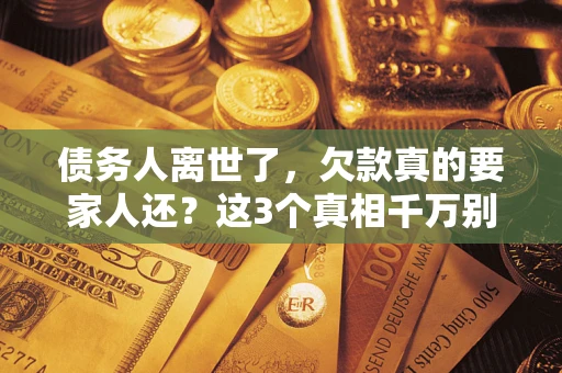 济南债务人离世了，欠款真的要家人还？这3个真相千万别弄错