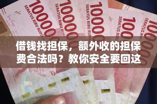 济南借钱找担保，额外收的担保费合法吗？教你安全要回这笔钱