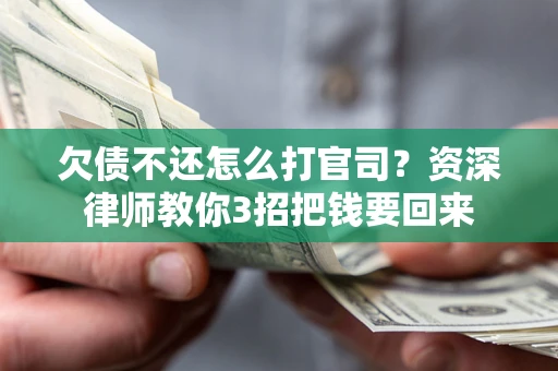 济南欠债不还怎么打官司？资深律师教你3招把钱要回来