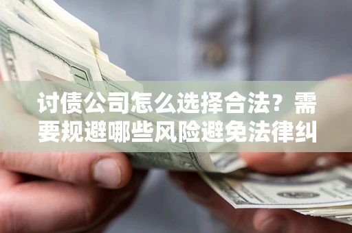 济南讨债公司怎么选择合法?需要规避哪些风险避免法律纠纷? 济南讨债公司怎么选择合法?需要规避哪些风险避免法律纠纷?