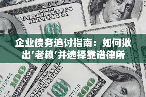 济南企业债务追讨指南：如何揪出‘老赖’并选择靠谱律所