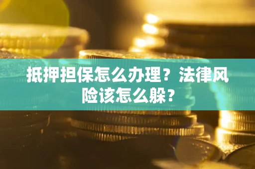 济南抵押担保怎么办理？法律风险该怎么躲？
