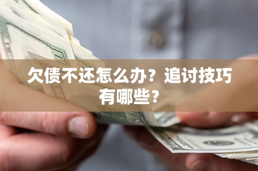 济南欠债不还怎么办？追讨技巧有哪些？