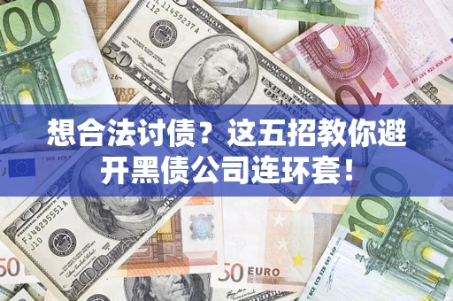 济南想合法讨债？这五招教你避开黑债公司连环套！