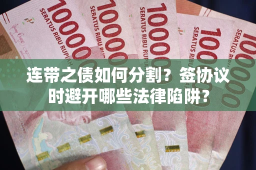 济南连带之债如何分割？签协议时避开哪些法律陷阱？