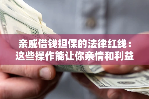 济南亲戚借钱担保的法律红线：这些操作能让你亲情和利益两不误