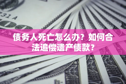 济南债务人死亡怎么办？如何合法追偿遗产债款？