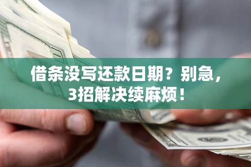 济南借条没写还款日期？别急，3招解决续麻烦！