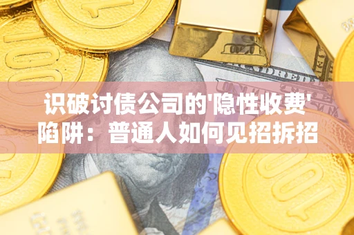 济南识破讨债公司的'隐性收费'陷阱：普通人如何见招拆招？