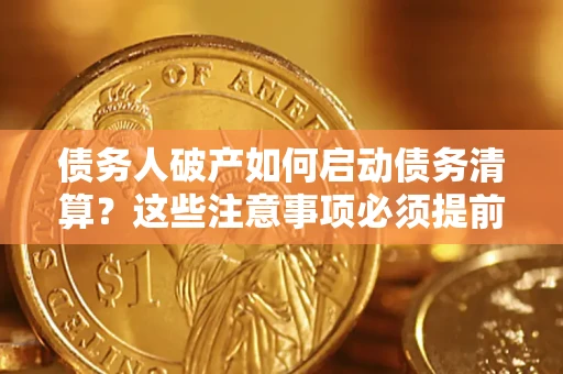 济南债务人破产如何启动债务清算？这些注意事项必须提前知道