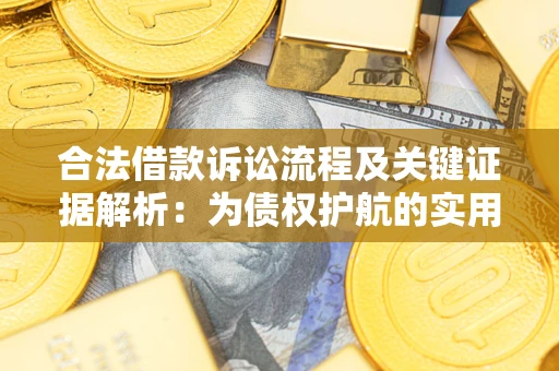 济南合法借款诉讼流程及关键证据解析：为债权护航的实用指南