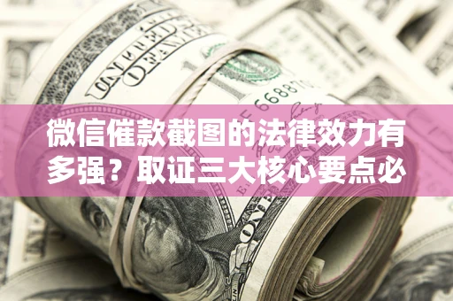济南微信催款截图的法律效力有多强？取证三大核心要点必须知道！