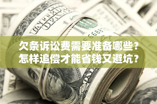 济南欠条诉讼费需要准备哪些？怎样追偿才能省钱又避坑？
