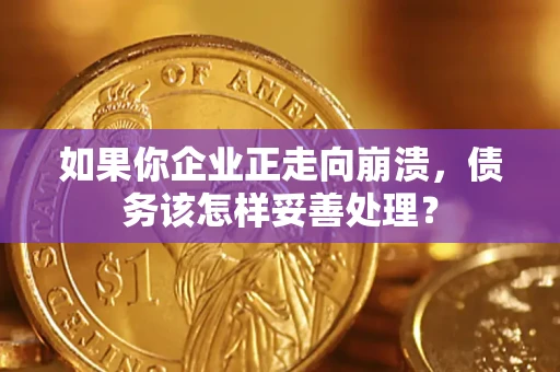 济南如果你企业正走向崩溃，债务该怎样妥善处理？