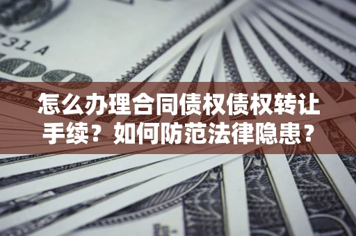 济南怎么办理合同债权债权转让手续？如何防范法律隐患？