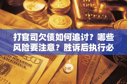 济南打官司欠债如何追讨？哪些风险要注意？胜诉后执行必看！