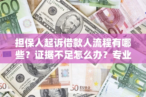 济南担保人起诉借款人流程有哪些？证据不足怎么办？专业律师解答
