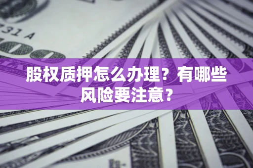 济南股权质押怎么办理？有哪些风险要注意？