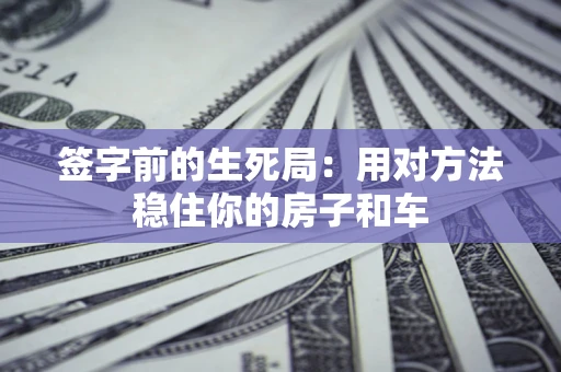 济南签字前的生死局：用对方法稳住你的房子和车
