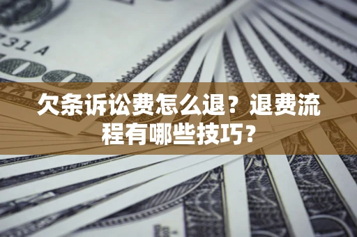 济南欠条诉讼费怎么退？退费流程有哪些技巧？