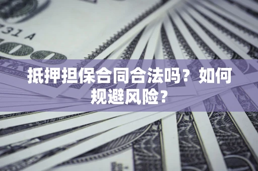 济南抵押担保合同合法吗？如何规避风险？