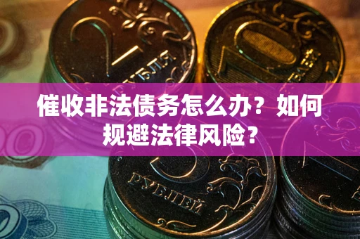 济南催收非法债务怎么办？如何规避法律风险？