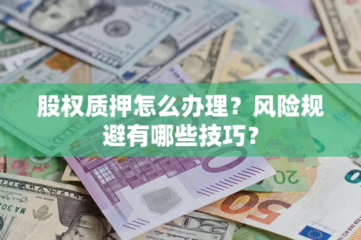 济南股权质押怎么办理？风险规避有哪些技巧？